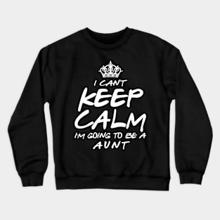 I Cant keep Calm Soon To Be Aunt Art Gift For Women Mother day Crewneck Sweatshirt